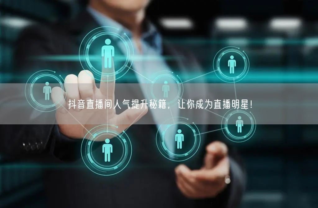 抖音直播间人气提升秘籍，让你成为直播明星