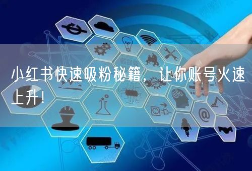 小红书快速吸粉秘籍，让你账号火速上升！