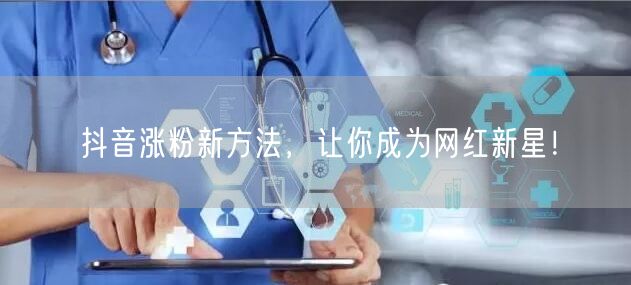 抖音涨粉新方法揭秘，助你短视频运营成网红！
